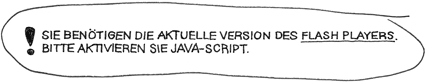 Sie bentigen die aktuelle Version des FLASH PLAYERS. Bitte aktivieren Sie JAVA-SCRIPT.